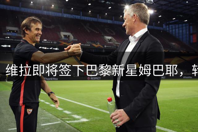维拉即将签下巴黎新星姆巴耶，转会谈判进入尾声